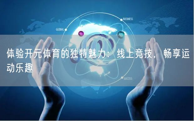 体验开元体育的独特魅力：线上竞技，畅享运