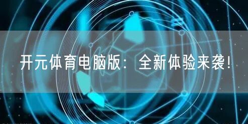 开元体育电脑版：全新体验来袭！