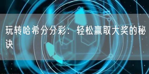 玩转哈希分分彩：轻松赢取大奖的秘诀
