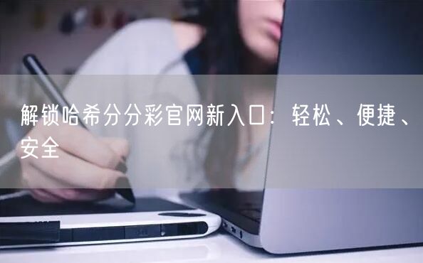 解锁哈希分分彩官网新入口：轻松、便捷、安全