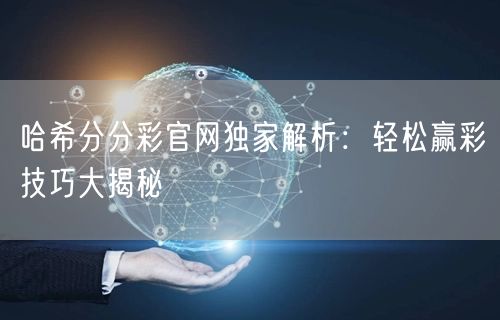 哈希分分彩官网独家解析：轻松赢彩技巧大揭秘