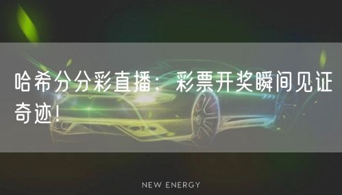 哈希分分彩直播：彩票开奖瞬间见证奇迹！