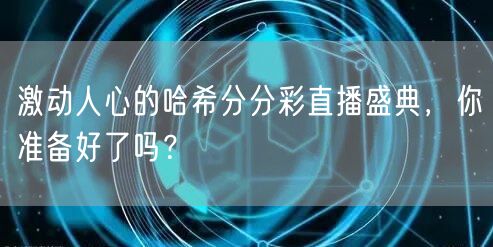 激动人心的哈希分分彩直播盛典，你准备好了吗？
