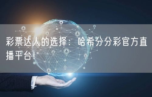 彩票达人的选择：哈希分分彩官方直播平台！
