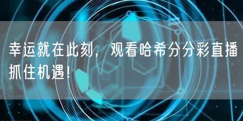 幸运就在此刻，观看哈希分分彩直播抓住机遇！