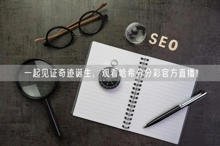 一起见证奇迹诞生，观看哈希分分彩官方直播