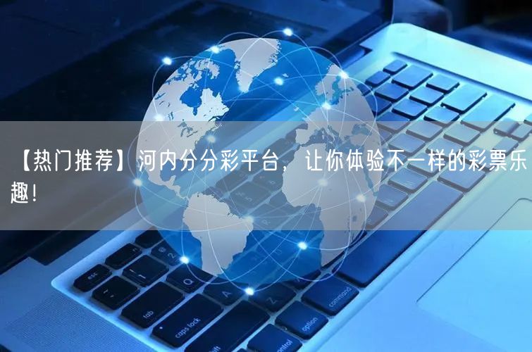 【热门推荐】河内分分彩平台，让你体验不一