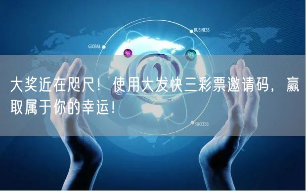 大奖近在咫尺！使用大发快三彩票邀请码，赢