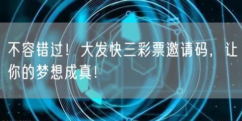 不容错过！大发快三彩票邀请码，让你的梦想