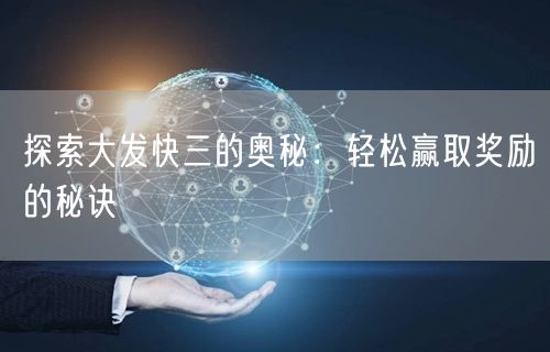 探索大发快三的奥秘：轻松赢取奖励的秘诀