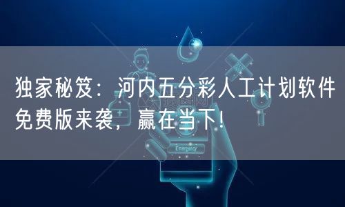 独家秘笈：河内五分彩人工计划软件免费版来