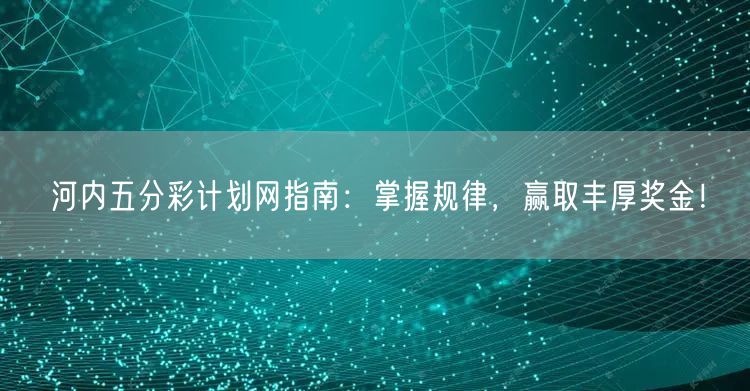 河内五分彩计划网指南：掌握规律，赢取丰厚奖金！