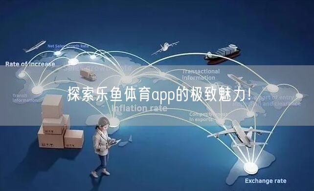 探索乐鱼体育app的极致魅力！