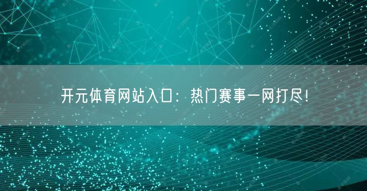 开元体育网站入口：热门赛事一网打尽！
