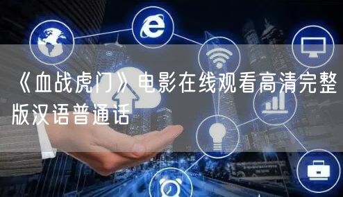《血战虎门》电影在线观看高清完整版汉语普通话