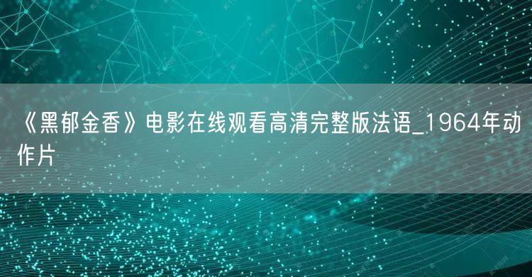 《黑郁金香》电影在线观看高清完整版法语_1964年动作片