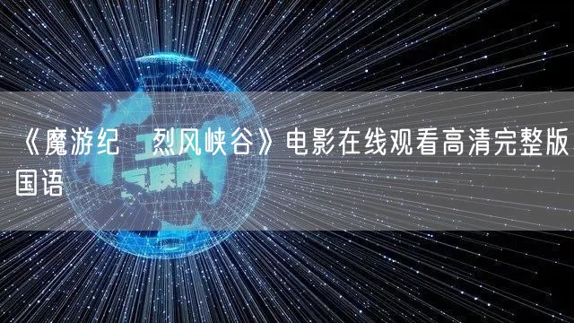 《魔游纪Ⅱ烈风峡谷》电影在线观看高清完整版国语