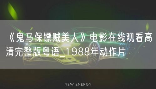《鬼马保镖贼美人》电影在线观看高清完整版粤语_1988年动作片
