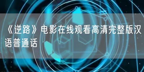 《逆路》电影在线观看高清完整版汉语普通话