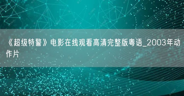 《超级特警》电影在线观看高清完整版粤语_2003年动作片