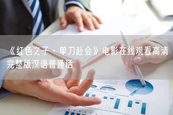 《红色之子·单刀赴会》电影在线观看高清完整版汉语普通话
