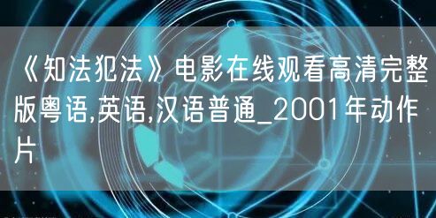 《知法犯法》电影在线观看高清完整版粤语,英语,汉语普通_2001年动作片
