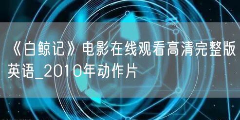 《白鲸记》电影在线观看高清完整版英语_2010年动作片