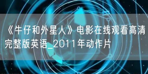 《牛仔和外星人》电影在线观看高清完整版英语_2011年动作片