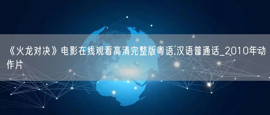 《火龙对决》电影在线观看高清完整版粤语,汉语普通话_2010年动作片