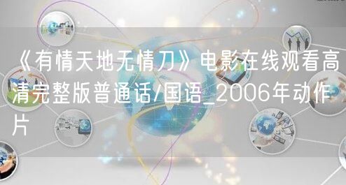 《有情天地无情刀》电影在线观看高清完整版普通话/国语_2006年动作片