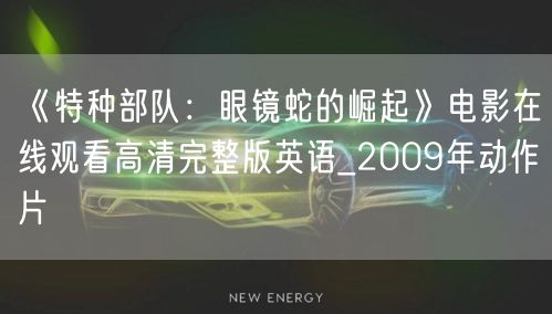 《特种部队：眼镜蛇的崛起》电影在线观看高清完整版英语_2009年动作片