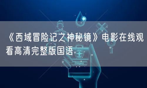 《西域冒险记之神秘镜》电影在线观看高清完整版国语