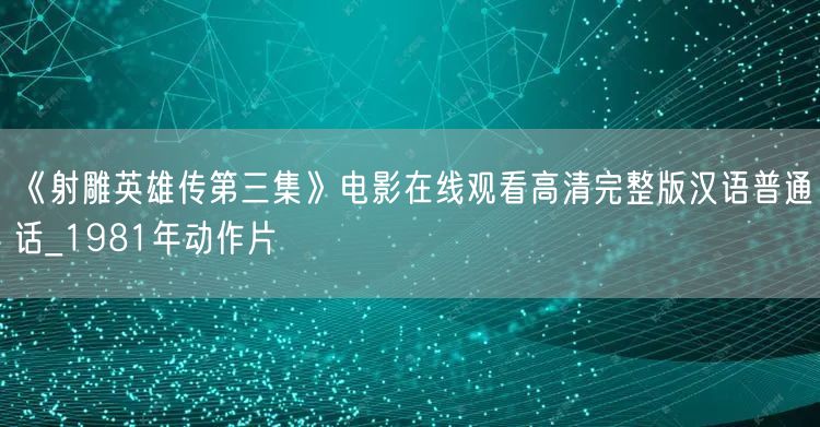 《射雕英雄传第三集》电影在线观看高清完整版汉语普通话_1981年动作片