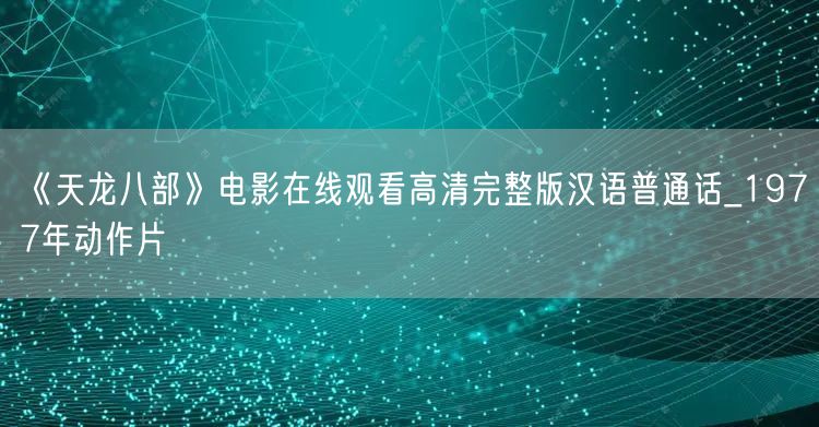 《天龙八部》电影在线观看高清完整版汉语普通话_1977年动作片
