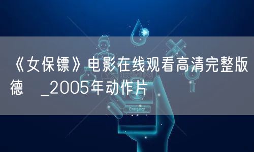 《女保镖》电影在线观看高清完整版德語_2005年动作片