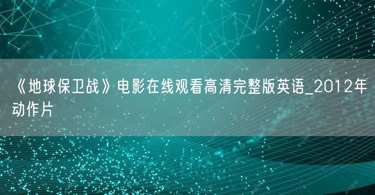 《地球保卫战》电影在线观看高清完整版英语_2012年动作片