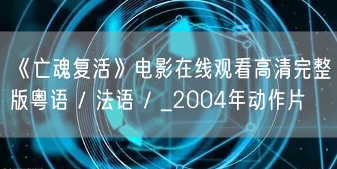 《亡魂复活》电影在线观看高清完整版粤语 / 法语 / _2004年动作片