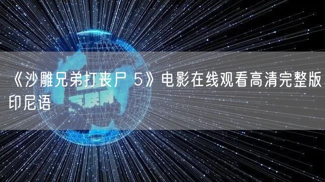 《沙雕兄弟打丧尸 5》电影在线观看高清完整版印尼语