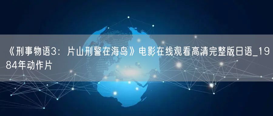《刑事物语3：片山刑警在海岛》电影在线观看高清完整版日语_1984年动作片