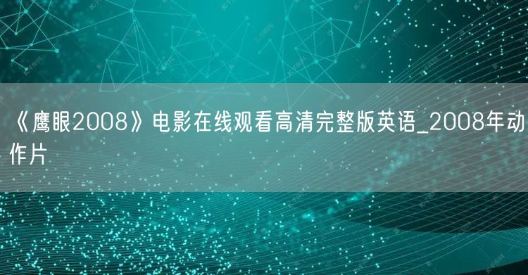 《鹰眼2008》电影在线观看高清完整版英语_2008年动作片