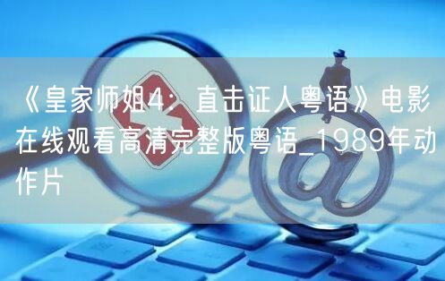 《皇家师姐4：直击证人粤语》电影在线观看高清完整版粤语_1989年动作片