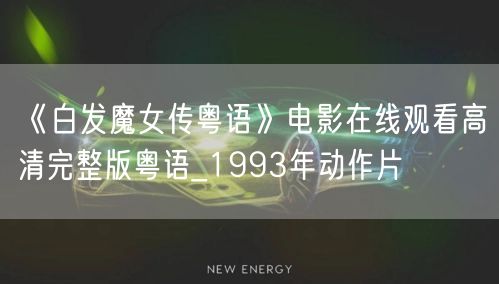 《白发魔女传粤语》电影在线观看高清完整版粤语_1993年动作片