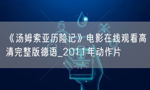 《汤姆索亚历险记》电影在线观看高清完整版德语_2011年动作片