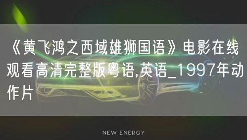 《黄飞鸿之西域雄狮国语》电影在线观看高清完整版粤语,英语_1997年动作片