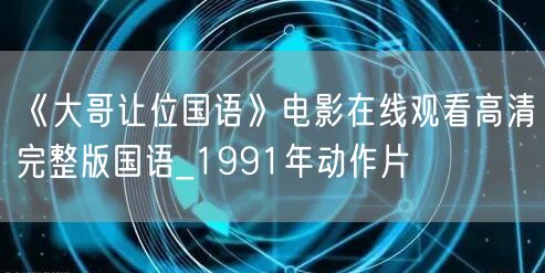 《大哥让位国语》电影在线观看高清完整版国语_1991年动作片