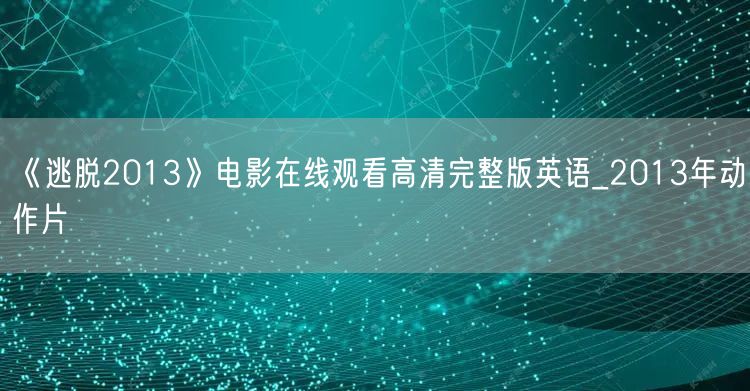 《逃脱2013》电影在线观看高清完整版英语_2013年动作片