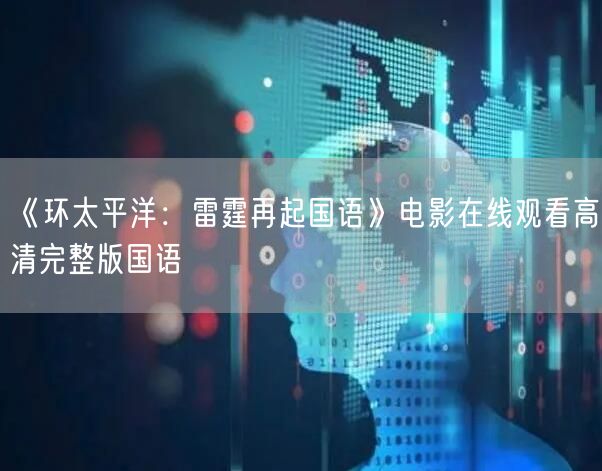 《环太平洋：雷霆再起国语》电影在线观看高清完整版国语