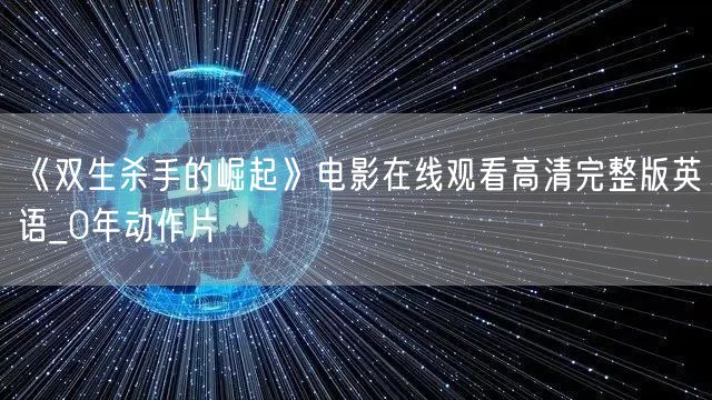 《双生杀手的崛起》电影在线观看高清完整版英语_0年动作片